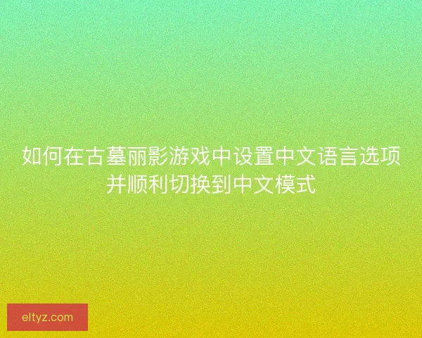 如何在古墓丽影游戏中设置中文语言选项并顺利切换到中文模式