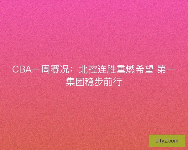 CBA一周赛况：北控连胜重燃希望 第一集团稳步前行