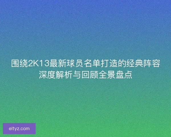 围绕2K13最新球员名单打造的经典阵容深度解析与回顾全景盘点 围绕2K13最新球员名单打造的经典阵容深度解析与回顾全景盘点