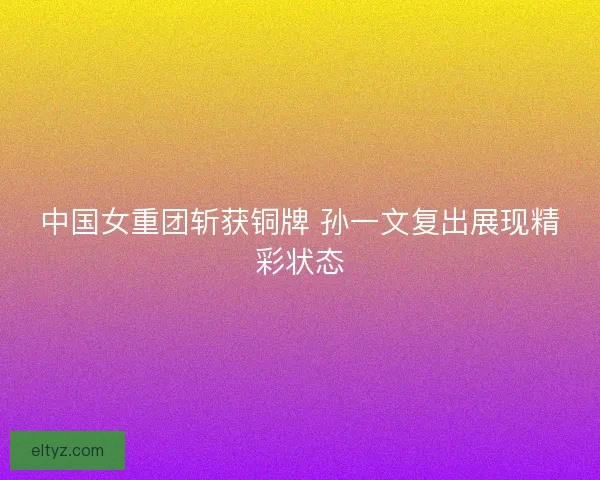 中国女重团斩获铜牌 孙一文复出展现精彩状态